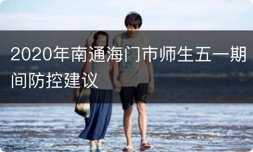 2020年南通海门市师生五一期间防控建议