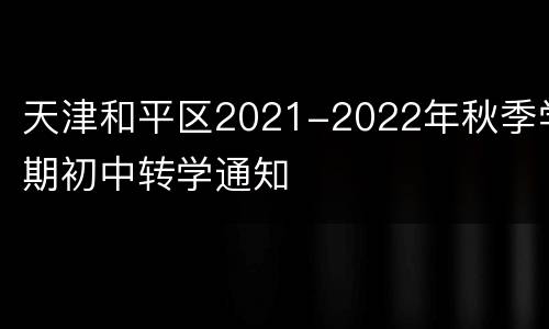 天津和平区2021-2022年秋季学期初中转学通知