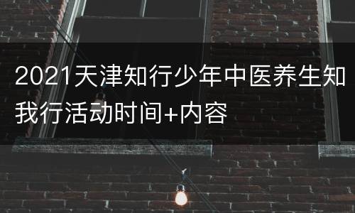 2021天津知行少年中医养生知我行活动时间+内容