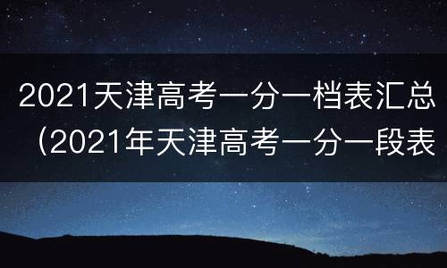 2021天津高考一分一档表汇总（2021年天津高考一分一段表）