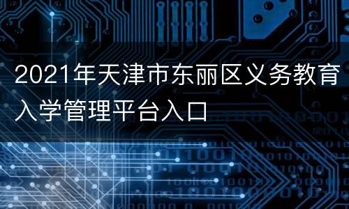 2021年天津市东丽区义务教育入学管理平台入口