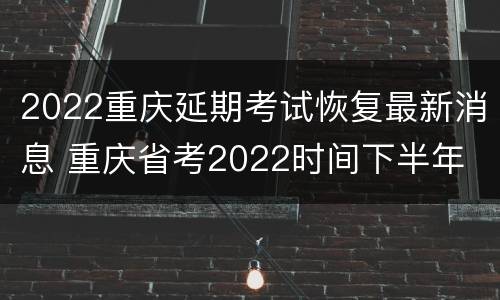 2022重庆延期考试恢复最新消息 重庆省考2022时间下半年