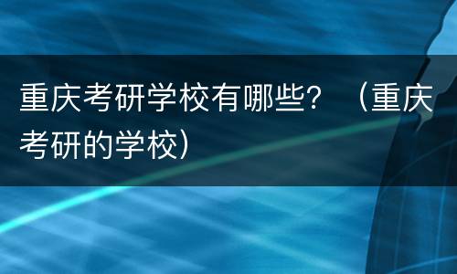 重庆考研学校有哪些？（重庆考研的学校）