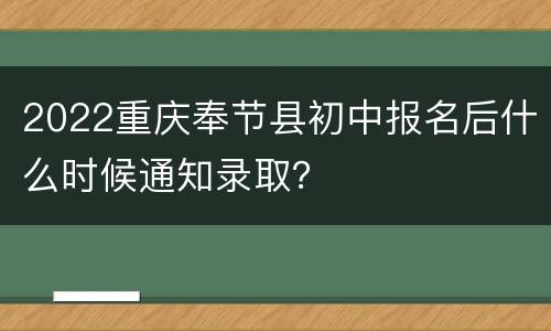 2022重庆奉节县初中报名后什么时候通知录取？