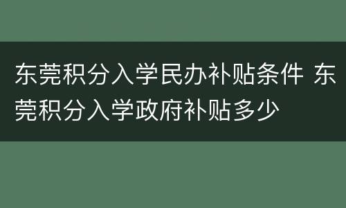 东莞积分入学民办补贴条件 东莞积分入学政府补贴多少