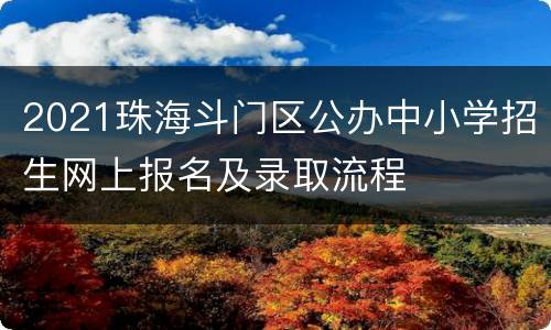 2021珠海斗门区公办中小学招生网上报名及录取流程
