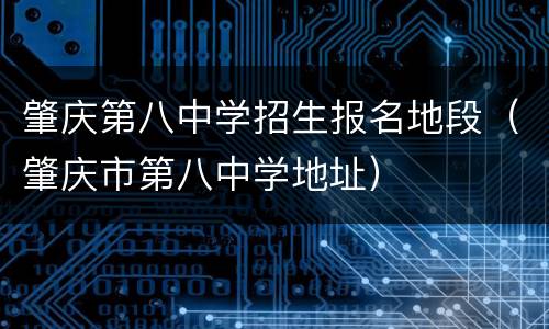 肇庆第八中学招生报名地段（肇庆市第八中学地址）