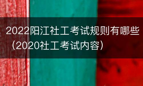 2022阳江社工考试规则有哪些（2020社工考试内容）
