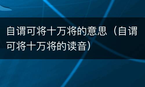 自谓可将十万将的意思（自谓可将十万将的读音）