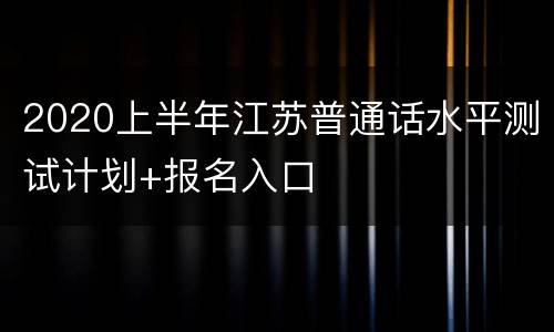 2020上半年江苏普通话水平测试计划+报名入口