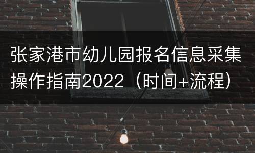 张家港市幼儿园报名信息采集操作指南2022（时间+流程）