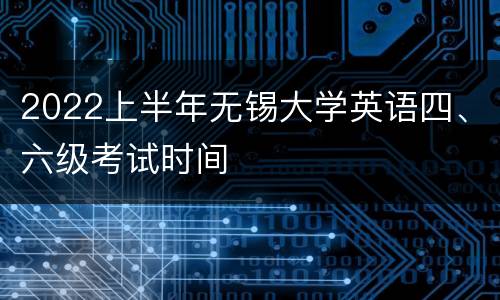 2022上半年无锡大学英语四、六级考试时间