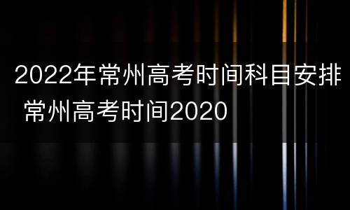 2022年常州高考时间科目安排 常州高考时间2020