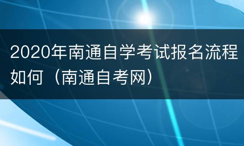 2020年南通自学考试报名流程如何（南通自考网）