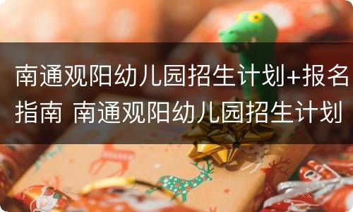 南通观阳幼儿园招生计划+报名指南 南通观阳幼儿园招生计划 报名指南电子版