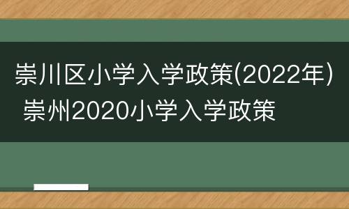 崇川区小学入学政策(2022年) 崇州2020小学入学政策