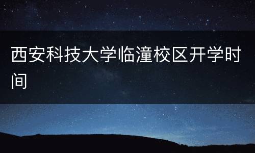 西安科技大学临潼校区开学时间