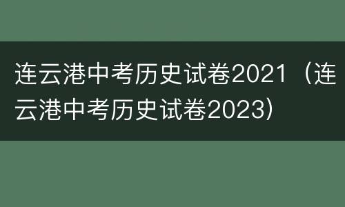 连云港中考历史试卷2021（连云港中考历史试卷2023）