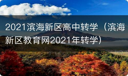 2021滨海新区高中转学（滨海新区教育网2021年转学）