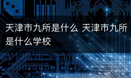 天津市九所是什么 天津市九所是什么学校