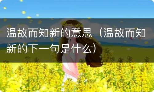 温故而知新的意思（温故而知新的下一句是什么）