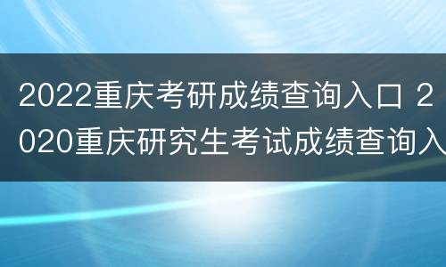 2022重庆考研成绩查询入口 2020重庆研究生考试成绩查询入口