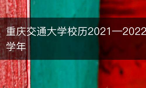 重庆交通大学校历2021—2022学年