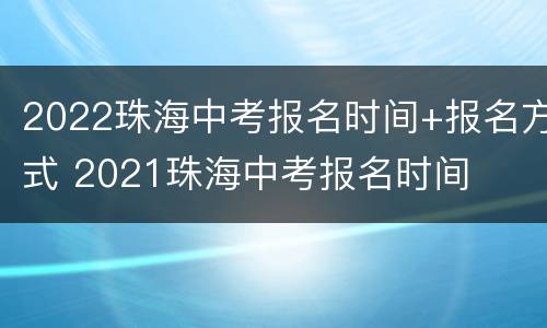 2022珠海中考报名时间+报名方式 2021珠海中考报名时间