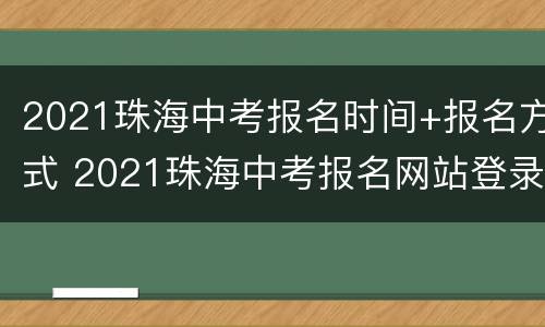 2021珠海中考报名时间+报名方式 2021珠海中考报名网站登录网址