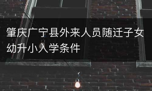 肇庆广宁县外来人员随迁子女幼升小入学条件
