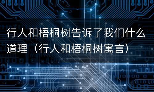 行人和梧桐树告诉了我们什么道理（行人和梧桐树寓言）