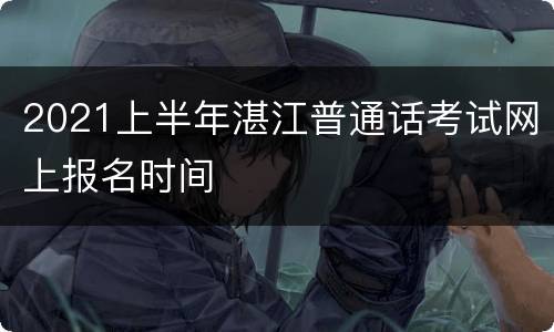 2021上半年湛江普通话考试网上报名时间