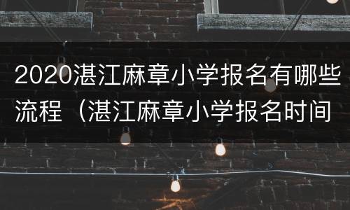 2020湛江麻章小学报名有哪些流程（湛江麻章小学报名时间）