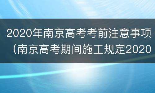 2020年南京高考考前注意事项（南京高考期间施工规定2020）