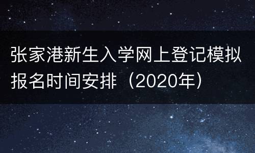 张家港新生入学网上登记模拟报名时间安排（2020年）