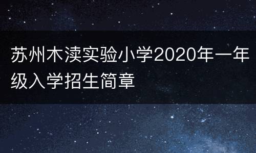 苏州木渎实验小学2020年一年级入学招生简章