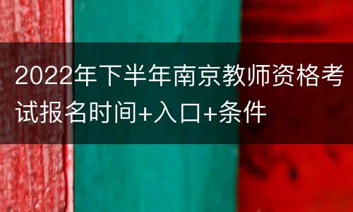 2022年下半年南京教师资格考试报名时间+入口+条件