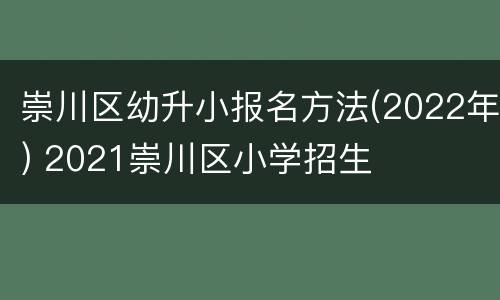 崇川区幼升小报名方法(2022年) 2021崇川区小学招生