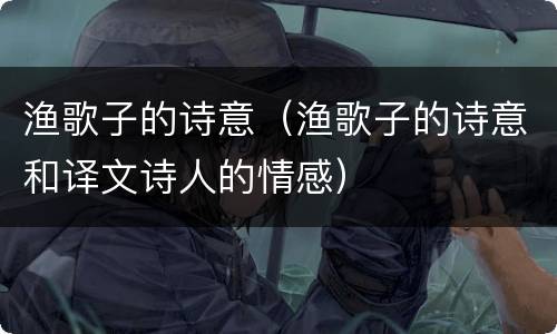 渔歌子的诗意（渔歌子的诗意和译文诗人的情感）