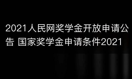 2021人民网奖学金开放申请公告 国家奖学金申请条件2021