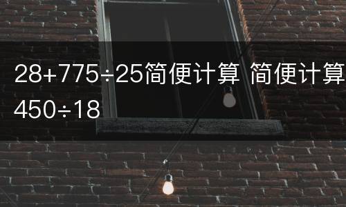 28+775÷25简便计算 简便计算450÷18