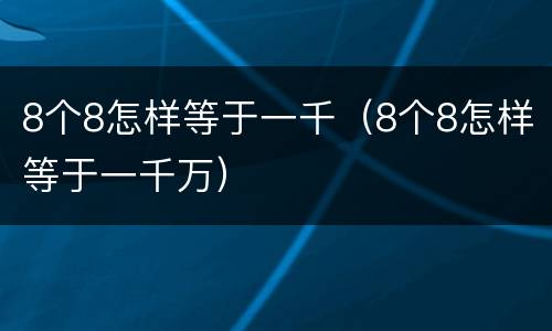 8个8怎样等于一千（8个8怎样等于一千万）