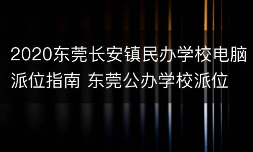 2020东莞长安镇民办学校电脑派位指南 东莞公办学校派位