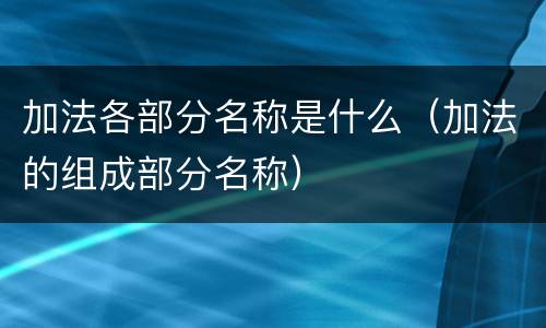 加法各部分名称是什么（加法的组成部分名称）