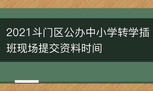 2021斗门区公办中小学转学插班现场提交资料时间