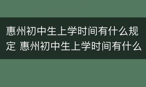 惠州初中生上学时间有什么规定 惠州初中生上学时间有什么规定呢