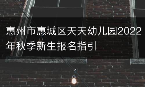 惠州市惠城区天天幼儿园2022年秋季新生报名指引