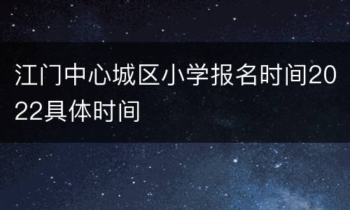 江门中心城区小学报名时间2022具体时间