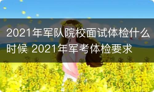 2021年军队院校面试体检什么时候 2021年军考体检要求