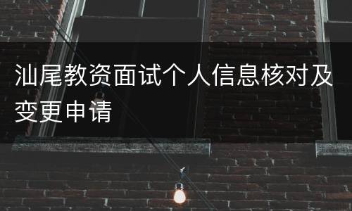 汕尾教资面试个人信息核对及变更申请